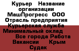 Курьер › Название организации ­ МашПрогресс, ООО › Отрасль предприятия ­ Курьерская служба › Минимальный оклад ­ 25 000 - Все города Работа » Вакансии   . Крым,Судак